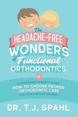 Le meraviglie senza mal di testa dell'ortodonzia funzionale: Guida per genitori preoccupati: Come scegliere una cura ortodontica adeguata per il proprio figlio o per se stessi - The Headache-Free Wonders of Functional Orthodontics: A Concerned Parent's Guide: How to Choose Proper Orthodontic Care for Your Child or Yourself
