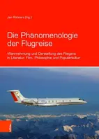 La fanomenologia del volo: Wahrnehmung Und Darstellung Des Fliegens in Literatur, Film, Philosophie Und Popularkultur - Die Phanomenologie Der Flugreise: Wahrnehmung Und Darstellung Des Fliegens in Literatur, Film, Philosophie Und Popularkultur