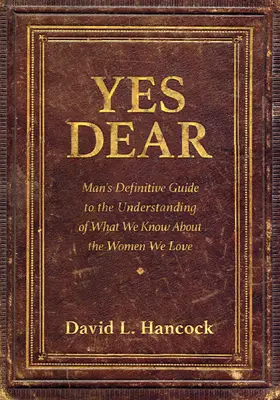 Sì, caro: La guida definitiva dell'uomo alla comprensione di ciò che sappiamo delle donne che amiamo - Yes Dear: Man's Definitive Guide to the Understanding of What We Know about the Women We Love