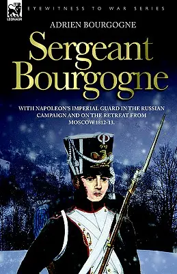 Sergente Bourgogne - con la Guardia Imperiale di Napoleone nella campagna di Russia e nella ritirata da Mosca 1812 - 13 - Sergeant Bourgogne - with Napoleon's Imperial Guard in the Russian campaign and on the retreat from Moscow 1812 - 13