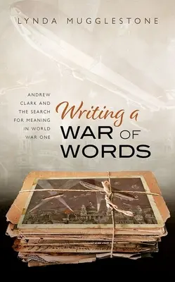Scrivere una guerra di parole: Andrew Clark e la ricerca di un significato nella Prima guerra mondiale - Writing a War of Words: Andrew Clark and the Search for Meaning in World War One