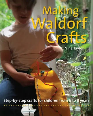 Realizzare i mestieri Waldorf: Artigianato passo dopo passo per bambini dai 6 agli 8 anni - Making Waldorf Crafts: Step-By-Step Crafts for Children from 6 to 8 Years