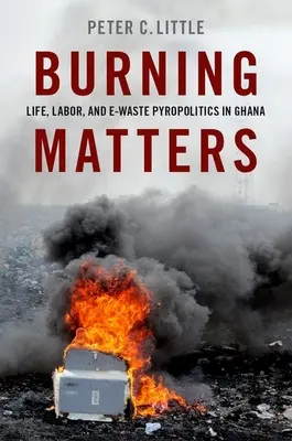 Questioni di combustione: Vita, lavoro e piropolitica dei rifiuti elettronici in Ghana - Burning Matters: Life, Labor, and E-Waste Pyropolitics in Ghana