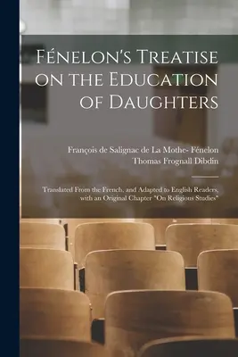 Trattato di Fnelon sull'educazione delle figlie: Tradotto dal francese e adattato ai lettori inglesi, con un capitolo originale sull'educazione religiosa. - Fnelon's Treatise on the Education of Daughters: Translated From the French, and Adapted to English Readers, With an Original Chapter On Religious St