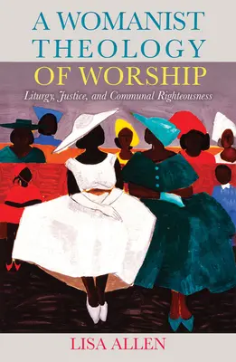 Una teologia femminista del culto: Liturgia, giustizia e giustizia comunitaria - A Womanist Theology of Worship: Liturgy, Justice, and Communal Righteousness