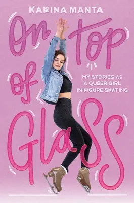 In cima al vetro: Le mie storie di ragazza queer nel pattinaggio artistico - On Top of Glass: My Stories as a Queer Girl in Figure Skating