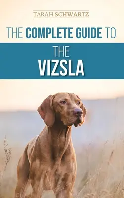 Guida completa al Vizsla: Scegliere, nutrire, addestrare, esercitare, socializzare e amare il vostro nuovo Vizsla - The Complete Guide to the Vizsla: Selecting, Feeding, Training, Exercising, Socializing, and Loving Your New Vizsla