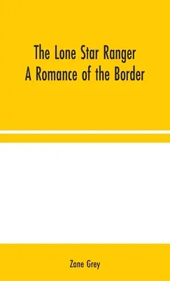 Il ranger della stella solitaria: Un romanzo di frontiera - The Lone Star Ranger: A Romance of the Border