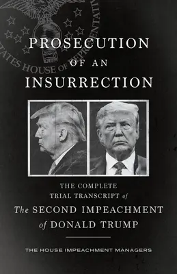 Processo all'insurrezione: La trascrizione completa del processo per il secondo impeachment di Donald Trump - Prosecution of an Insurrection: The Complete Trial Transcript of the Second Impeachment of Donald Trump