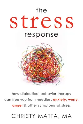 La risposta allo stress: Come la terapia dialettico-comportamentale può liberarvi dall'ansia, dalla preoccupazione, dalla rabbia e da altri inutili sintomi di stress - The Stress Response: How Dialectical Behavior Therapy Can Free You from Needless Anxiety, Worry, Anger, & Other Symptoms of Stress
