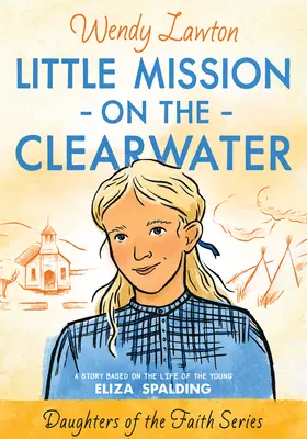 La piccola missione sulle acque chiare: Una storia basata sulla vita della giovane Eliza Spalding - Little Mission on the Clearwater: A Story Based on the Life of Young Eliza Spalding