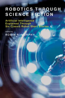 La robotica attraverso la fantascienza: L'intelligenza artificiale spiegata attraverso sei racconti classici sui robot - Robotics Through Science Fiction: Artificial Intelligence Explained Through Six Classic Robot Short Stories