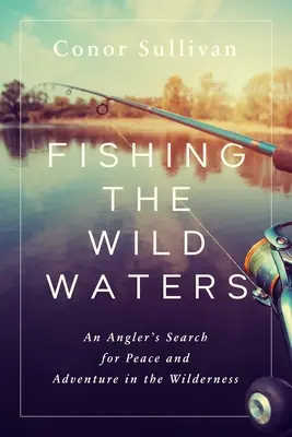 Pescare le acque selvagge: La ricerca della pace e dell'avventura nella natura selvaggia da parte di un pescatore - Fishing the Wild Waters: An Angler's Search for Peace and Adventure in the Wilderness
