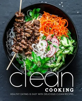 Cucina pulita: Mangiare sano è facile con deliziose ricette pulite - Clean Cooking: Healthy Eating is Easy with Delicious Clean Recipes