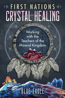 La guarigione con i cristalli delle prime nazioni: Lavorare con gli insegnanti del regno minerale - First Nations Crystal Healing: Working with the Teachers of the Mineral Kingdom