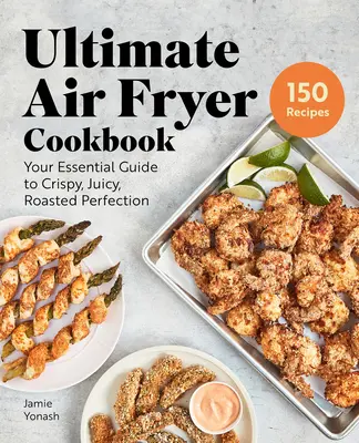 Il libro di cucina della friggitrice ad aria: La vostra guida essenziale alla perfezione croccante, succosa e arrosto - Ultimate Air Fryer Cookbook: Your Essential Guide to Crispy, Juicy, Roasted Perfection