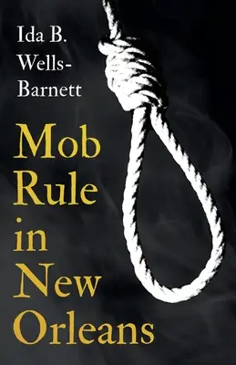Il dominio della mafia a New Orleans; Robert Charles e la sua lotta contro la morte, la storia della sua vita, la combustione di esseri umani vivi e altre statistiche sui linciaggi - Con Int. - Mob Rule in New Orleans;Robert Charles & His Fight to Death, The Story of His Life, Burning Human Beings Alive, & Other Lynching Statistics - With Int