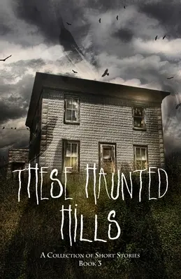 Queste colline infestate: Una raccolta di racconti brevi, libro 3 - These Haunted Hills: A Collection of Short Stories Book 3