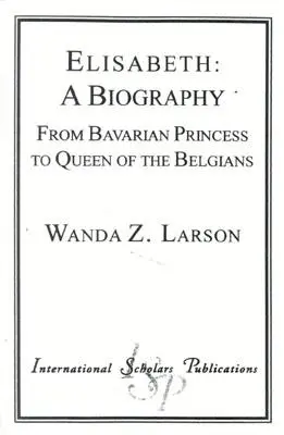 Elisabetta: Una biografia: Da principessa bavarese a regina del Belgio - Elisabeth: A Biography: From Bavarian Princess to Queen of the Belgians