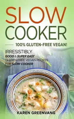Slow Cooker - 100% Senza Glutine Vegan: Ricette vegane senza glutine irresistibilmente buone e super facili per la cucina a fuoco lento - Slow Cooker -100% Gluten-Free Vegan: Irresistibly Good & Super Easy Gluten-Free Vegan Recipes for Slow Cooker