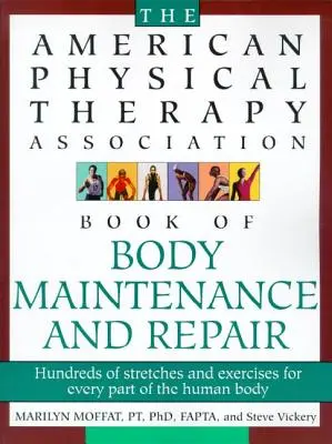 Il libro dell'American Physical Therapy Association sulla riparazione e la manutenzione del corpo: Centinaia di allungamenti ed esercizi per ogni parte del corpo umano - The American Physical Therapy Association Book of Body Repair and Maintenance: Hundreds of Stretches and Exercises for Every Part of the Human Body
