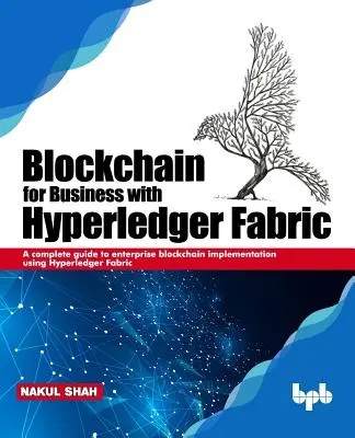 Blockchain per le imprese con Hyperledger Fabric: Una guida completa all'implementazione della Blockchain aziendale utilizzando Hyperledger Fabric - Blockchain for Business with Hyperledger Fabric: A complete guide to enterprise Blockchain implementation using Hyperledger Fabric