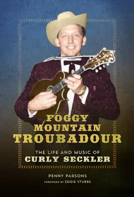 Il Trovatore della Montagna Nebbiosa: La vita e la musica di Curly Seckler - Foggy Mountain Troubadour: The Life and Music of Curly Seckler