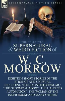 La raccolta di narrativa soprannaturale e strana di W. C. Morrow: Diciotto storie brevi strane e insolite, tra cui “Il ladro stregato”, “Il - The Collected Supernatural and Weird Fiction of W. C. Morrow: Eighteen Short Stories of the Strange and Unusual Including 'The Haunted Burglar, ' 'The