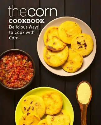 Il ricettario del mais: Modi deliziosi di cucinare con il mais (2a edizione) - The Corn Cookbook: Delicious Ways to Cook with Corn (2nd Edition)