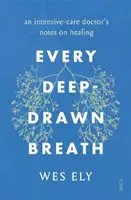 Ogni respiro profondo: gli appunti di un medico di terapia intensiva sulla guarigione - Every Deep-Drawn Breath - an intensive-care doctor's notes on healing