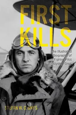 Le prime uccisioni: La biografia illustrata del pilota di caccia Wladyslaw Gnys - First Kills: The Illustrated Biography of Fighter Pilot Wladyslaw Gnys