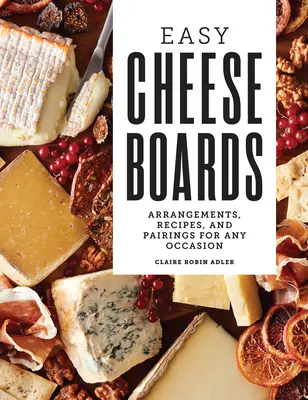 Tavole di formaggio facili: Composizioni, ricette e abbinamenti per ogni occasione - Easy Cheese Boards: Arrangements, Recipes, and Pairings for Any Occasion