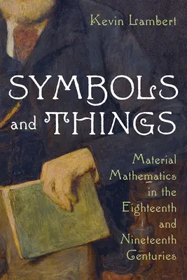 Simboli e cose: La matematica materiale nel Settecento e nell'Ottocento - Symbols and Things: Material Mathematics in the Eighteenth and Nineteenth Centuries