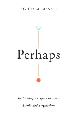 Forse: Recuperare lo spazio tra dubbio e dogmatismo - Perhaps: Reclaiming the Space Between Doubt and Dogmatism