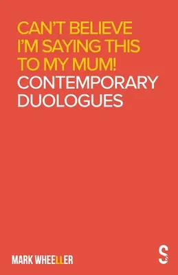 Non posso credere di dirlo a mia madre: Duologhi contemporanei di Mark Wheeller - Can't Believe I'm Saying This to My Mum: Mark Wheeller Contemporary Duologues