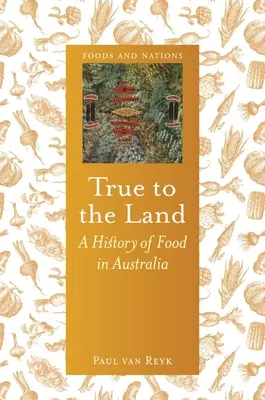 Fedele alla terra: Storia dell'alimentazione in Australia - True to the Land: A History of Food in Australia