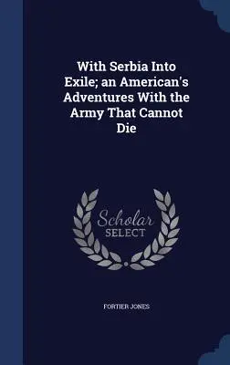 Con la Serbia in esilio: le avventure di un americano con l'esercito che non può morire - With Serbia Into Exile; An American's Adventures with the Army That Cannot Die