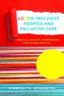 Hospice e cure palliative inclusive per le persone Lgbtq: Una guida pratica per trasformare la pratica professionale - Lgbtq-Inclusive Hospice and Palliative Care: A Practical Guide to Transforming Professional Practice