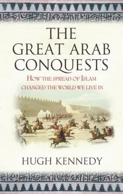 Le grandi conquiste arabe: come la diffusione dell'Islam ha cambiato il mondo in cui viviamo. Hugh Kennedy - The Great Arab Conquests How the Spread of Islam Changed the World We Live In. Hugh Kennedy