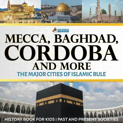 La Mecca, Baghdad, Cordoba e altre - Le principali città del dominio islamico - Libro di storia per ragazzi Società passate e presenti - Mecca, Baghdad, Cordoba and More - The Major Cities of Islamic Rule - History Book for Kids Past and Present Societies