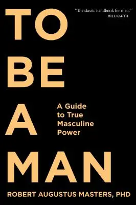 Essere un uomo: Guida al vero potere maschile - To Be a Man: A Guide to True Masculine Power