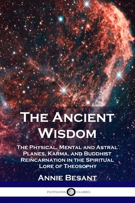 L'Antica Saggezza: I piani fisico, mentale e astrale, il karma e la reincarnazione buddista nella dottrina spirituale della Teosofia - The Ancient Wisdom: The Physical, Mental and Astral Planes, Karma, and Buddhist Reincarnation in the Spiritual Lore of Theosophy