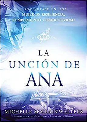 La Uncin de Ana / L'unzione di Hannah: Convincersi di essere una donna di resilienza, successo e produttività - La Uncin de Ana / The Hannah Anointing: Convirtase En Una Mujer de Resiliencia, Cumplimiento Y Productividad
