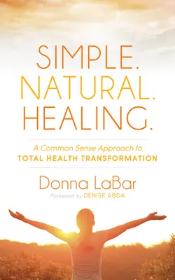 Semplice. Naturale. Guarigione: Un approccio di buon senso alla trasformazione totale della salute - Simple. Natural. Healing.: A Common Sense Approach to Total Health Transformation