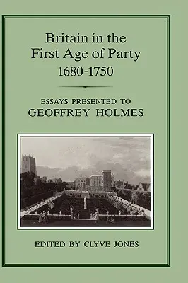La Gran Bretagna nella prima età del partito, 1687-1750: Saggi presentati a Geoffrey Holmes - Britain in the First Age of Party, 1687-1750: Essays Presented to Geoffrey Holmes