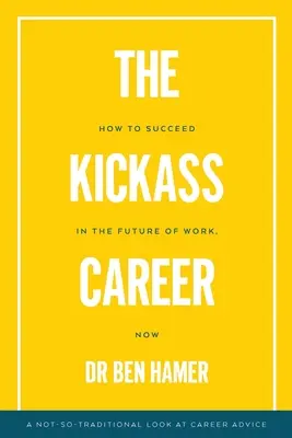 La carriera da sballo: Come avere successo nel futuro del lavoro, adesso - The Kickass Career: How to succeed in the future of work, now