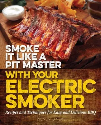 Affumicare come un Pit Master con il vostro affumicatore elettrico: Ricette e tecniche per un barbecue facile e delizioso - Smoke It Like a Pit Master with Your Electric Smoker: Recipes and Techniques for Easy and Delicious BBQ