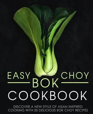 Ricettario del cavolo nero facile: Scoprire un nuovo stile di cucina di ispirazione asiatica con 50 deliziose ricette a base di Bok Choy (2a edizione) - Easy Bok Choy Cookbook: Discover a New Style of Asian Inspired Cooking with 50 Delicious Bok Choy Recipes (2nd Edition)