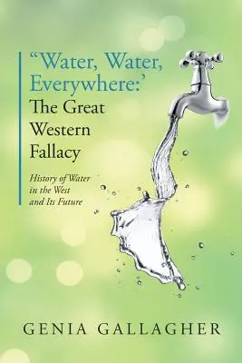 Acqua, acqua dappertutto: La grande fallacia occidentale: storia dell'acqua nel West e del suo futuro - 'Water, Water Everywhere': The Great Western Fallacy: History of Water in the West and Its Future