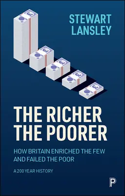 Il più ricco, il più povero: Come la Gran Bretagna ha arricchito i pochi e deluso i poveri: una storia di 200 anni - The Richer, the Poorer: How Britain Enriched the Few and Failed the Poor. a 200-Year History
